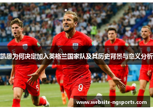 凯恩为何决定加入英格兰国家队及其历史背景与意义分析 凯恩为何决定加入英格兰国家队及其历史背景与意义分析