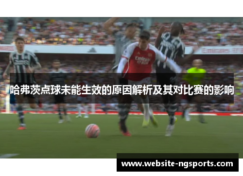 哈弗茨点球未能生效的原因解析及其对比赛的影响 哈弗茨点球未能生效的原因解析及其对比赛的影响