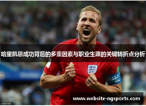 哈里凯恩成功背后的多重因素与职业生涯的关键转折点分析