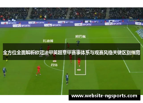 全方位全面解析欧冠法甲英超意甲赛事体系与观赛风格关键区别指南