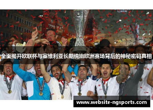 全面揭开欧联杯与塞维利亚长期统治欧洲赛场背后的神秘密码真相
