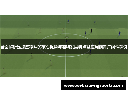 全面解析足球虚拟队的核心优势与独特发展特点及应用前景广阔性探讨
