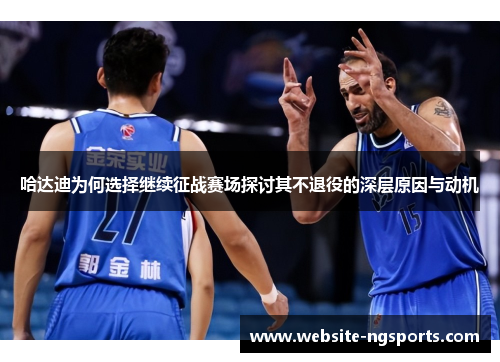 哈达迪为何选择继续征战赛场探讨其不退役的深层原因与动机