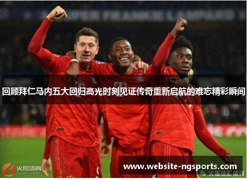 回顾拜仁马内五大回归高光时刻见证传奇重新启航的难忘精彩瞬间 回顾拜仁马内五大回归高光时刻见证传奇重新启航的难忘精彩瞬间