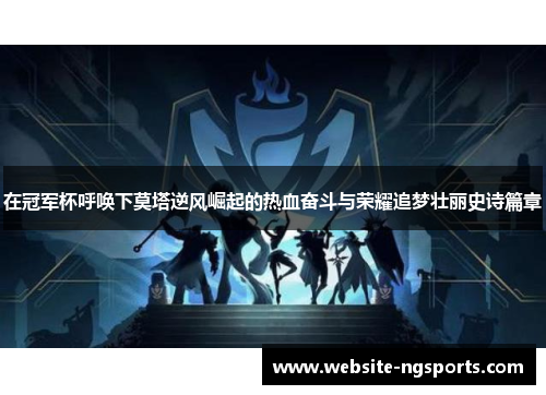 在冠军杯呼唤下莫塔逆风崛起的热血奋斗与荣耀追梦壮丽史诗篇章 在冠军杯呼唤下莫塔逆风崛起的热血奋斗与荣耀追梦壮丽史诗篇章