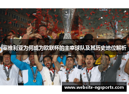 塞维利亚为何成为欧联杯的主宰球队及其历史地位解析