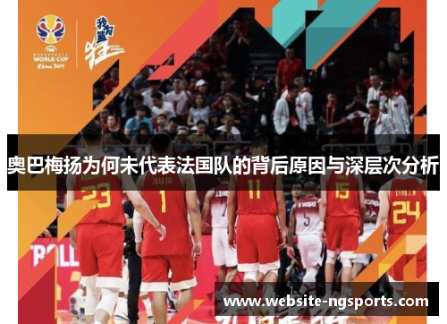 奥巴梅扬为何未代表法国队的背后原因与深层次分析