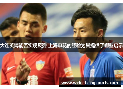 大连英博能否实现反弹 上海申花的经验为其提供了哪些启示 大连英博能否实现反弹 上海申花的经验为其提供了哪些启示