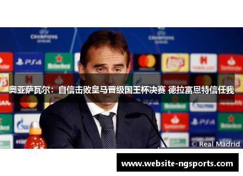 奥亚萨瓦尔:自信击败皇马晋级国王杯决赛 德拉富恩特信任我 奥亚萨瓦尔:自信击败皇马晋级国王杯决赛 德拉富恩特信任我