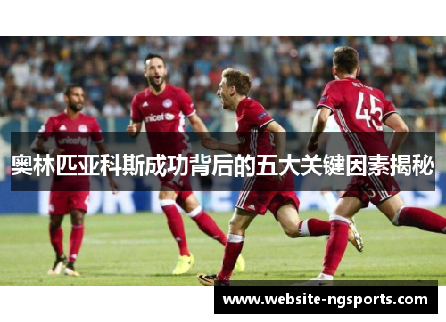 奥林匹亚科斯成功背后的五大关键因素揭秘 奥林匹亚科斯成功背后的五大关键因素揭秘