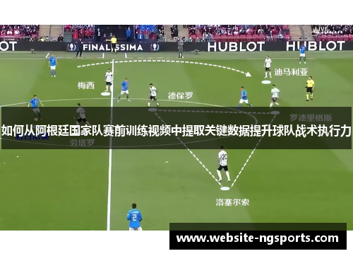 如何从阿根廷国家队赛前训练视频中提取关键数据提升球队战术执行力