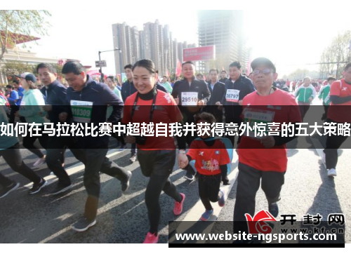 如何在马拉松比赛中超越自我并获得意外惊喜的五大策略 如何在马拉松比赛中超越自我并获得意外惊喜的五大策略