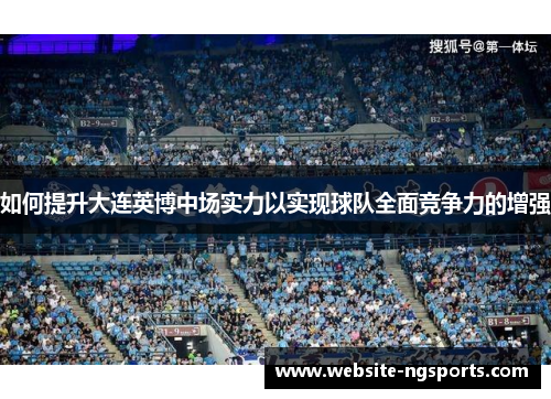 如何提升大连英博中场实力以实现球队全面竞争力的增强 如何提升大连英博中场实力以实现球队全面竞争力的增强