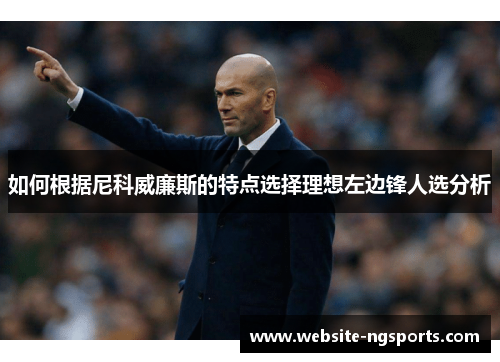 如何根据尼科威廉斯的特点选择理想左边锋人选分析 如何根据尼科威廉斯的特点选择理想左边锋人选分析