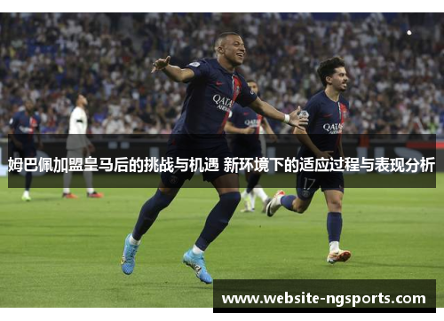 姆巴佩加盟皇马后的挑战与机遇 新环境下的适应过程与表现分析