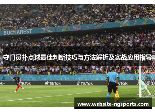 守门员扑点球最佳判断技巧与方法解析及实战应用指导