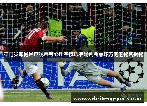 守门员如何通过观察与心理学技巧准确判断点球方向的秘密揭秘