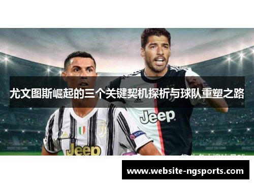 尤文图斯崛起的三个关键契机探析与球队重塑之路