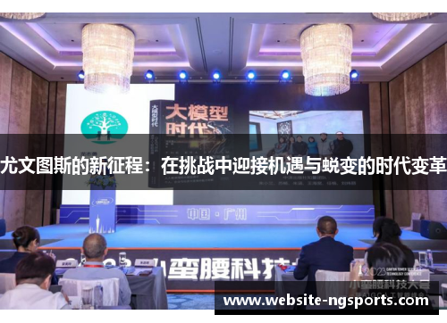 尤文图斯的新征程:在挑战中迎接机遇与蜕变的时代变革 尤文图斯的新征程:在挑战中迎接机遇与蜕变的时代变革