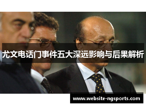 尤文电话门事件五大深远影响与后果解析 尤文电话门事件五大深远影响与后果解析