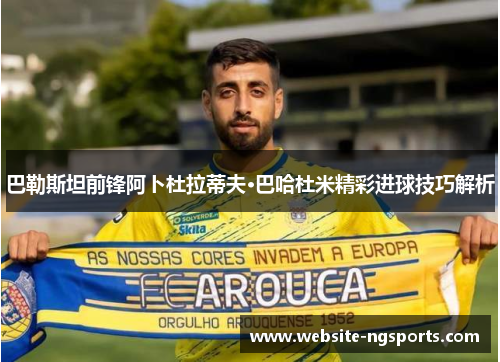 巴勒斯坦前锋阿卜杜拉蒂夫·巴哈杜米精彩进球技巧解析