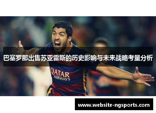巴塞罗那出售苏亚雷斯的历史影响与未来战略考量分析
