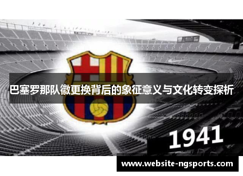 巴塞罗那队徽更换背后的象征意义与文化转变探析