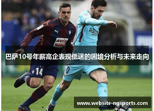 巴萨10号年薪高企表现低迷的困境分析与未来走向