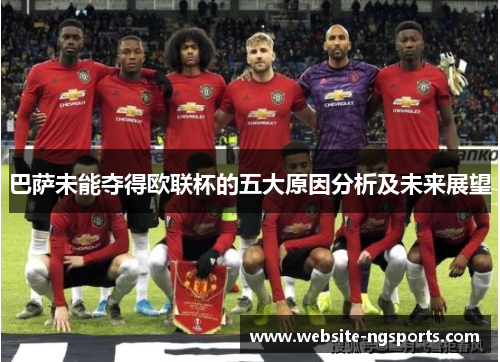 巴萨未能夺得欧联杯的五大原因分析及未来展望