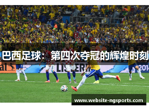 巴西足球：第四次夺冠的辉煌时刻