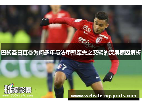 巴黎圣日耳曼为何多年与法甲冠军失之交臂的深层原因解析