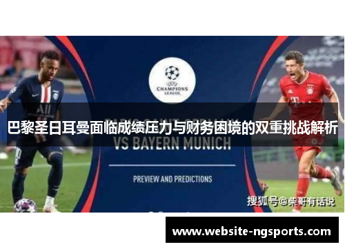 巴黎圣日耳曼面临成绩压力与财务困境的双重挑战解析 巴黎圣日耳曼面临成绩压力与财务困境的双重挑战解析