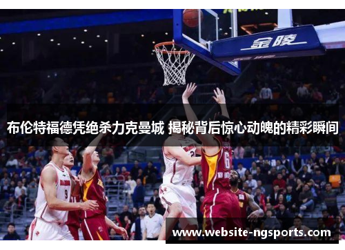 布伦特福德凭绝杀力克曼城 揭秘背后惊心动魄的精彩瞬间 布伦特福德凭绝杀力克曼城 揭秘背后惊心动魄的精彩瞬间