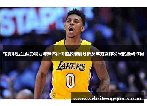 布克职业生涯影响力与媒体评价的多维度分析及其对篮球发展的推动作用
