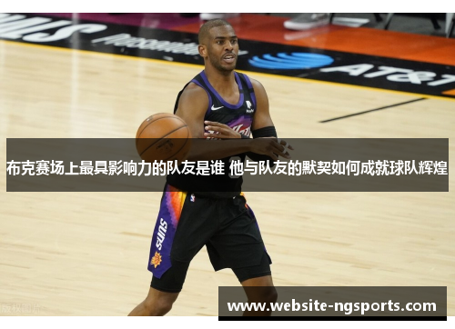 布克赛场上最具影响力的队友是谁 他与队友的默契如何成就球队辉煌