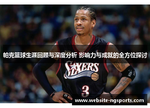 帕克篮球生涯回顾与深度分析 影响力与成就的全方位探讨