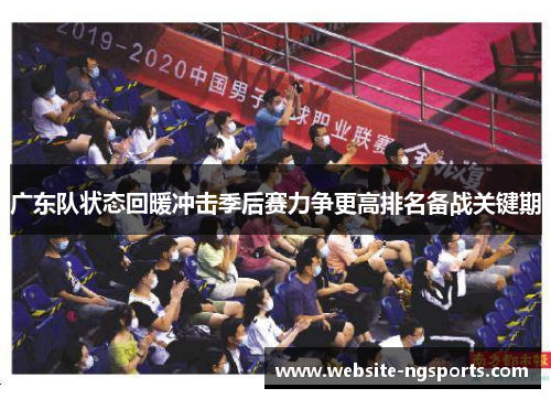 广东队状态回暖冲击季后赛力争更高排名备战关键期 广东队状态回暖冲击季后赛力争更高排名备战关键期