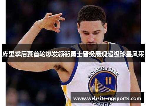 库里季后赛首轮爆发领衔勇士晋级展现超级球星风采 库里季后赛首轮爆发领衔勇士晋级展现超级球星风采