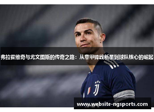 弗拉霍维奇与尤文图斯的传奇之路：从意甲锋线新星到球队核心的崛起