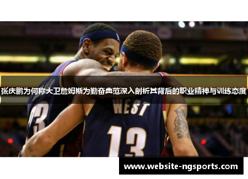 张庆鹏为何称大卫詹姆斯为勤奋典范深入剖析其背后的职业精神与训练态度 张庆鹏为何称大卫詹姆斯为勤奋典范深入剖析其背后的职业精神与训练态度