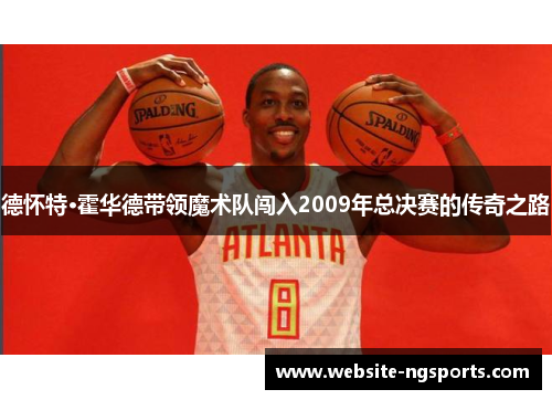 德怀特·霍华德带领魔术队闯入2009年总决赛的传奇之路 德怀特·霍华德带领魔术队闯入2009年总决赛的传奇之路