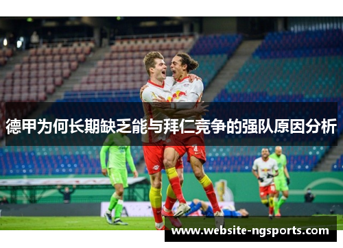 德甲为何长期缺乏能与拜仁竞争的强队原因分析