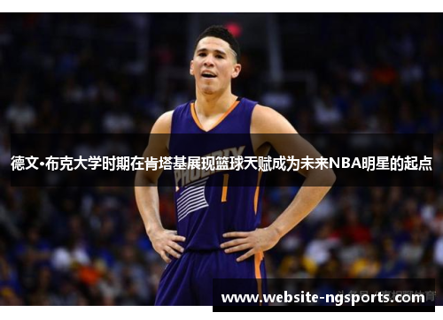 德文·布克大学时期在肯塔基展现篮球天赋成为未来NBA明星的起点