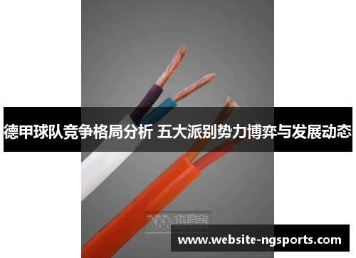 德甲球队竞争格局分析 五大派别势力博弈与发展动态 德甲球队竞争格局分析 五大派别势力博弈与发展动态