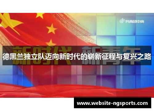 德黑兰独立队迈向新时代的崭新征程与复兴之路 德黑兰独立队迈向新时代的崭新征程与复兴之路