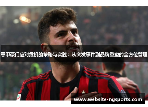 意甲豪门应对危机的策略与实践:从突发事件到品牌重塑的全方位管理 意甲豪门应对危机的策略与实践:从突发事件到品牌重塑的全方位管理
