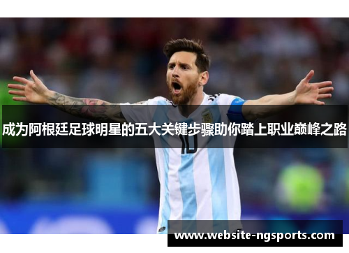 成为阿根廷足球明星的五大关键步骤助你踏上职业巅峰之路 成为阿根廷足球明星的五大关键步骤助你踏上职业巅峰之路