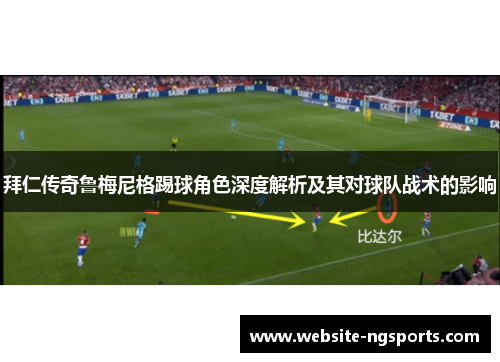 拜仁传奇鲁梅尼格踢球角色深度解析及其对球队战术的影响