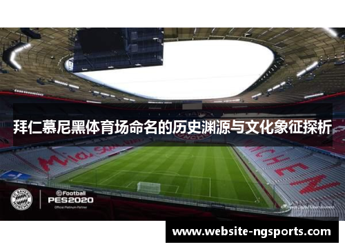 拜仁慕尼黑体育场命名的历史渊源与文化象征探析