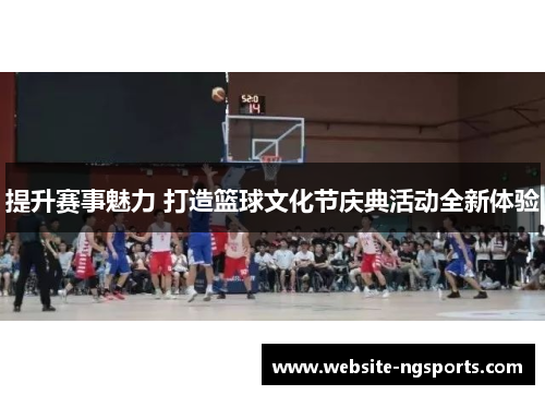 提升赛事魅力 打造篮球文化节庆典活动全新体验 提升赛事魅力 打造篮球文化节庆典活动全新体验